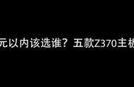 3000元以内该选谁？五款Z370主板横评