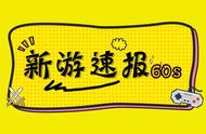 新游速报60s：这是一周强大的正版IP游戏