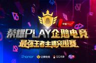 企鹅电竞携手荣耀Play会聚群英，最强王者主播突围赛火热开战