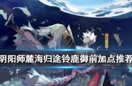 《阴阳师》麓海归途历练加点推荐 麓海归途铃鹿御前加点攻略