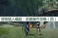 怪物猎人崛起：武器操作攻略，武器应该怎么操作？（四）