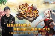 娃娃做客《嗨！三国杀》揭秘《三国杀OL》2.0重大更新