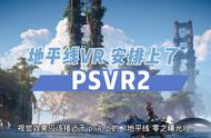 「VR速递」索尼PS5《地平线VR》或将安排上了！PSVR2冲鸭
