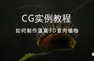 CG实例教程：如何制作逼真3D食肉植物「渲云渲染」