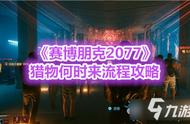 《赛博朋克2077》猎物何时来流程攻略，猎物何时来怎么快速通关