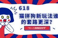 618 猫拼狗新玩法谁的套路更深？