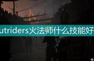 《Outriders》火法师好用技能推荐