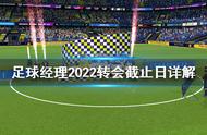 《足球经理2022》转会截止日是什么？转会截止日详解