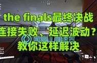 the finals最终决战连接失败、延迟波动？教你这样解决