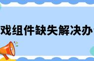 游戏组件缺失怎么解决？用这些简单方法迅速修复！