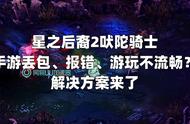 星之后裔2吠陀骑士手游丢包报错游玩不流畅？解决方案来了