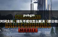 pubgm匹配时间太长，组队不成功怎么解决（建议收藏）