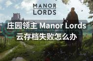 庄园领主 Manor Lords云存档失败怎么办？解决方法来了