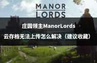 庄园领主ManorLords云存档无法上传怎么解决（建议收藏）