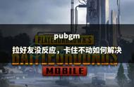 pubgm拉好友没反应，卡住不动如何解决