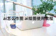 ai怎么作图 ai绘图使用教程