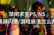 禁闭求生PS NS黑屏闪退游戏崩溃怎么办？解决方法戳这