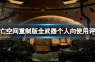 《死亡空间重制版》什么武器好用？