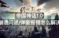 帝国神话1.0崩溃闪退弹窗报错怎么解决？解决方法分享