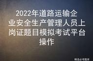 2022年道路运输企业安全生产管理人员上岗证题目模拟考试平台操作