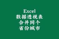 Excel数据透视表合并同个省份城市#文员#办公软件