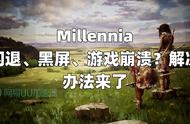 Millennia闪退、黑屏、游戏崩溃？解决办法来了