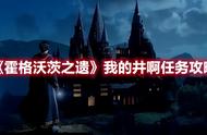 《霍格沃茨之遗》我的井啊任务攻略