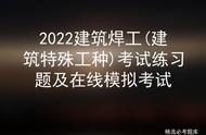 2022建筑焊工(建筑特殊工种)考试练习题及在线模拟考试