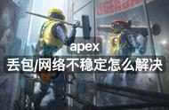 apex丢包网络不稳定怎么解决？解决方案戳这