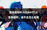 蓝色监狱BLAZEBATTLE登录超时，进不去怎么处理