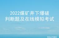 2022煤矿井下爆破判断题及在线模拟考试