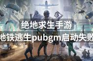 绝地求生手游地铁逃生pubgm启动失败？解决方案来了