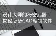 设计大师的秘密武器：揭秘必备CAD编辑软件