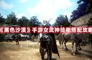 《黑色沙漠》手游女武神技能搭配攻略