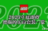 将于2023年底前停产的乐高套装全名单【三月更新】