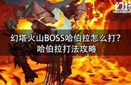 幻塔火山BOSS哈伯拉怎么打？哈伯拉打法攻略