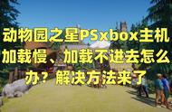 动物园之星PSxbox主机加载慢、加载不进去怎么办？解决方法来了