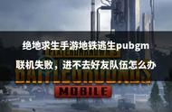 绝地求生手游地铁逃生pubgm联机失败，进不去好友队伍怎么办