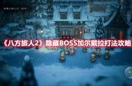 《八方旅人2》隐藏BOSS加尔戴拉打法攻略