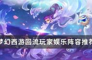 《梦幻西游》回流玩家阵容怎么搭？