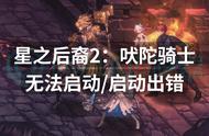 星之后裔2：吠陀骑士无法启动启动出错？一招解决问题