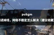 pubgm闪退掉线，网络不稳定怎么解决（建议收藏）