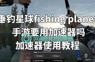 垂钓星球fishing planet 手游要用加速器吗加速器使用教程