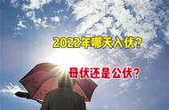 2022年哪天入伏？俗语“公伏凶，母伏爽”，今年是公伏还是母伏？