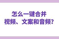 要怎么操作才能轻松合并视频、文案和音频，组成新视频呢？