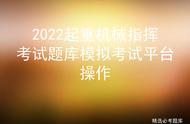 2022起重机械指挥考试题库模拟考试平台操作