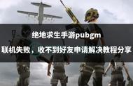 绝地求生手游pubgm联机失败，收不到好友申请解决教程分享