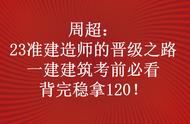 周超：23准建造师的晋级之路，一建建筑考前必看，背完稳拿120！