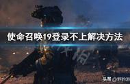 登录不上《使命召唤19现代战争2》怎么办？野豹给你解决方法