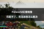 Palworld幻兽帕鲁匹配不了，无法连接怎么解决